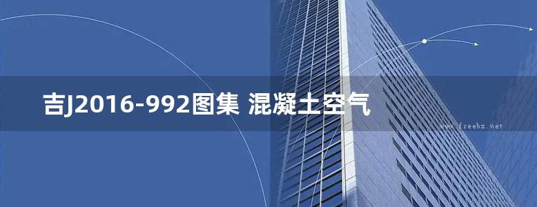 吉J2016-992图集 混凝土空气砌块砌体结构排水检查井图集